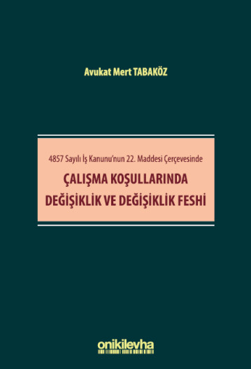 4857 Sayılı İş Kanunu'nun 22. Maddesi Çerçevesinde Çalışma Koşullarında Değişiklik ve Değişiklik Feshi