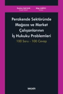 Perakende Sektöründe Mağaza ve Market Çalışanlarının İş Hukuku Problemleri 100 Soru – 100 Cevap
