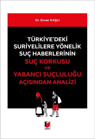 Türkiye'deki Suriyelilere Yönelik Suç Haberlerinin Suç Korkusu ve Yabancı Suçluluğu Açısından Analizi