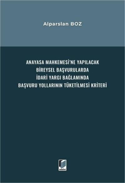 Anayasa Mahkemesi'ne Yapılacak Bireysel Başvurularda İdari Yargı Bağlamında Başvuru Yollarının Tüketilmesi Kriteri
