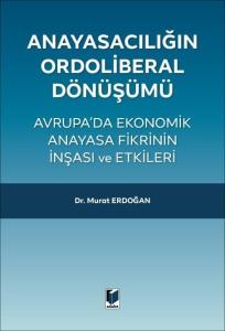 Anayasacılığın Ordoliberal Dönüşümü - Avrupa'da Ekonomik Anayasa Fikrinin İnşası ve Etkileri