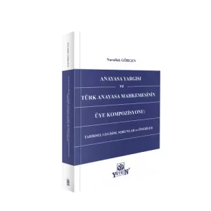 Anayasa Yargısı ve Türk Anayasa Mahkemesinin Üye Kompozisyonu: Tarihsel Gelişim, Sorunlar ve Öneriler