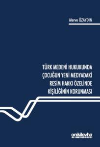 Türk Medeni Hukukunda Çocuğun Yeni Medyadaki Resim Hakkı Özelinde Kişiliğinin Korunması