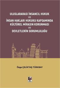 Uluslararası İnsancıl Hukuk ve İnsan Hakları Hukuku Kapsamında Kültürel Mirasın Korunması ve Devletlerin Sorumluluğu