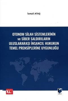 Otonom Silah Sistemlerinin ve Siber Saldırıların Uluslararası İnsancıl Hukukun Temel Prensiplerine Uygunluğu