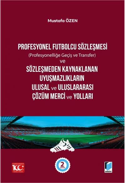 Profesyonel Futbolcu Sözleşmesi (Profesyonelliğe Geçiş ve Transfer) ve Sözleşmeden Kaynaklanan Uyuşmazlıkların Ulusal ve Uluslararası Çözüm Merci ve Yolları