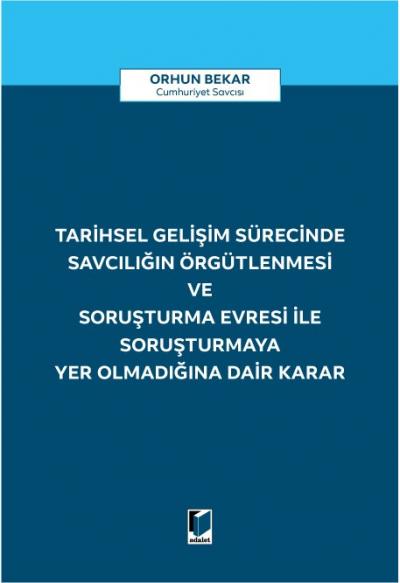 Tarihsel Gelişim Sürecinde Savcılığın Örgütlenmesi ve Soruşturma Evresi ile Soruşturmaya Yer Olmadığına Dair Karar