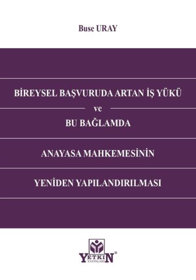 Bireysel Başvuruda Artan İş Yükü ve Bu Bağlamda Anayasa Mahkemesinin Yeniden Yapılandırılması