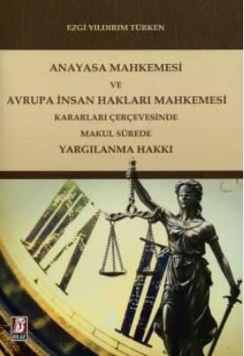Anayasa Mahkemesi ve Avrupa İnsan Hakları Mahkemesi Kararları Çerçevesinde Makul Sürede Yargılanma Hakkı