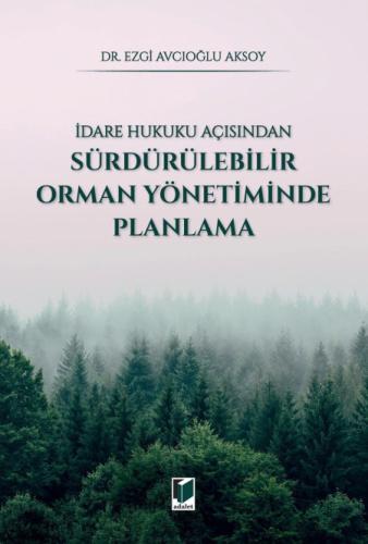İdare Hukuku Açısından Sürdürülebilir Orman Yönetiminde Planlama Ezgi 
