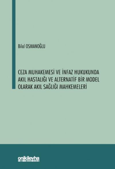 Ceza Muhakemesi ve İnfaz Hukukunda Akıl Hastalığı ve Alternatif Bir Model Olarak Akıl Sağlığı Mahkemeleri
