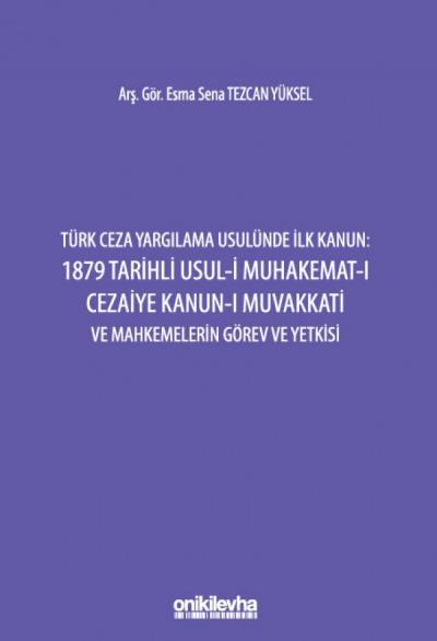 Türk Ceza Yargılama Usulünde İlk Kanun: 1879 Tarihli Usul-i Muhakemat-ı Cezaiye Kanun-ı Muvakkati ve Mahkemelerin Görev ve Yetkisi