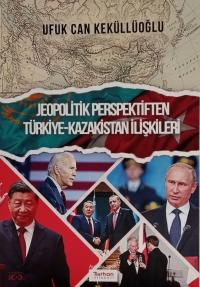 Jeopolitik Perspektiften Türkiye - Kazakistan İlişkileri Ufuk Can Kekü