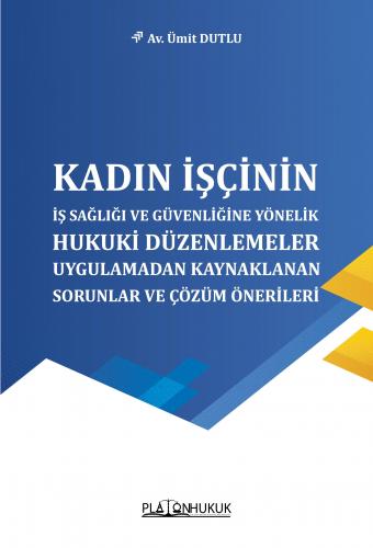 Kadın İşçinin İş Sağlığı ve Güvenliğine Yönelik Hukuki Düzenlemeler Uygulamadan Kaynaklanan Sorunlar ve Çözüm Önerileri