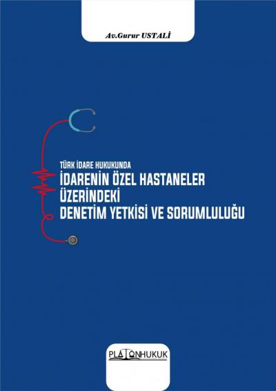 Türk İdare Hukukunda İdarenin Özel Hastaneler Üzerindeki Denetim Yetkisi ve Sorumluluğu