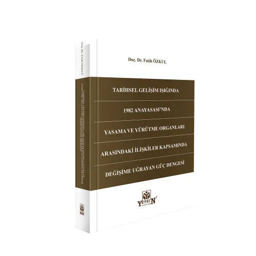 Tarihsel Gelişim Işığında 1982 Anayasası'nda Yasama ve Yürütme Organları Arasındaki İlişkiler Kapsamında Değişime Uğrayan Güç Dengesi