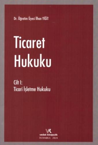 Ticaret Hukuku Cilt I - Ticari İşletme Hukuku İlhan Yiğit