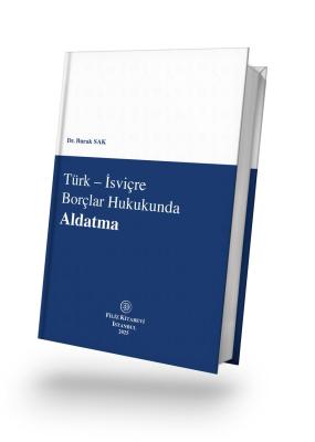 Türk – İsviçre Borçlar Hukukunda Aldatma Burak Sak