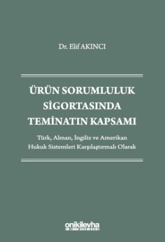 Ürün Sorumluluk Sigortasında Teminatın Kapsamı - Türk, Alman, İngiliz ve Amerikan Hukuk Sistemleri Karşılaştırmalı Olarak